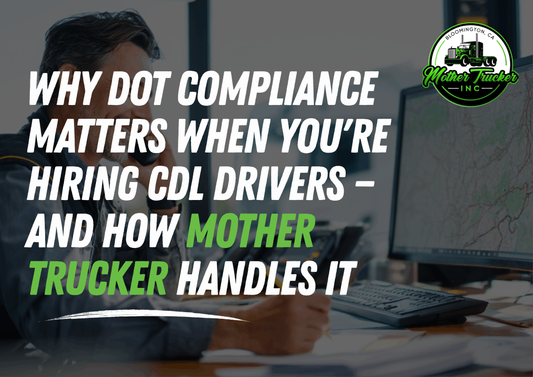 Why DOT Compliance Matters When You're Hiring CDL Drivers — and How Mother Trucker Handles It